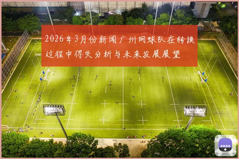 2026年3月份新闻广州网球队在转换过程中得失分析与未来发展展望