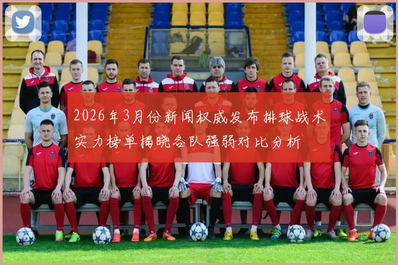 2026年3月份新闻权威发布排球战术实力榜单揭晓各队强弱对比分析